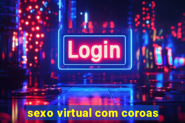 sexo virtual com coroas